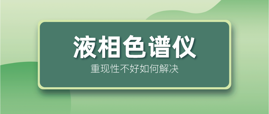 液相色譜儀重現(xiàn)性不好怎么解決？